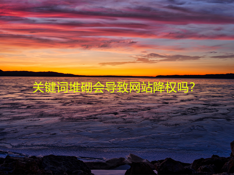 關(guān)鍵詞堆砌會(huì)導(dǎo)致網(wǎng)站降權(quán)嗎？